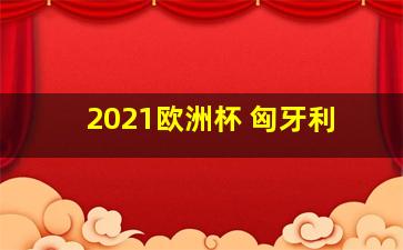 2021欧洲杯 匈牙利